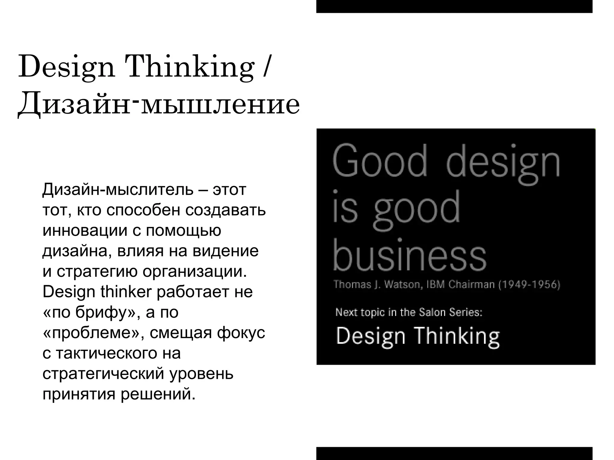 Design Thinking / Дизайн-мышление  Дизайн-мыслитель – этот тот, кто способен создавать инновации с помощью дизайна, влияя на видение и стратегию организации.  Design thinker  работает не «по брифу», а по «проблеме», смещая фокус с тактического на стратегический уровень принятия решений.  