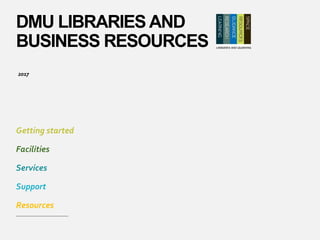 DMU LIBRARIES AND
BUSINESS RESOURCES
Getting started
Facilities
Services
Support
Resources
2017
 