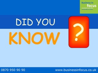 0870 950 90 90 www.businessinfocus.co.uk
DID YOU
?KNOW
 