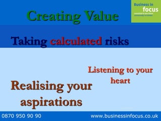 0870 950 90 90 www.businessinfocus.co.uk
Listening to your
heart
Taking calculated risks
Creating Value
Realising your
aspirations ……….
 