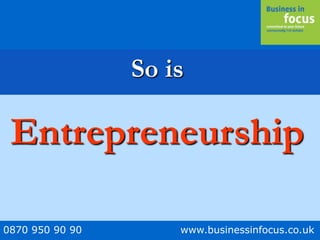 0870 950 90 90 www.businessinfocus.co.uk
So is
Entrepreneurship
 