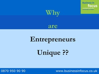 0870 950 90 90 www.businessinfocus.co.uk
Why
are
Entrepreneurs
Unique ??
 