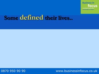 0870 950 90 90 www.businessinfocus.co.uk
Some defined their lives..
 