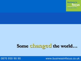0870 950 90 90 www.businessinfocus.co.uk
Some changed the world…
 
