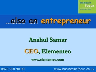 0870 950 90 90 www.businessinfocus.co.uk
…also an entrepreneur
Anshul Samar
CEO, Elementeo
www.elementeo.com
 