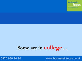 0870 950 90 90 www.businessinfocus.co.uk
Some are in college…
 