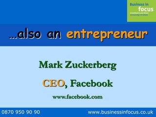 0870 950 90 90 www.businessinfocus.co.uk
…also an entrepreneur
Mark Zuckerberg
CEO, Facebook
www.facebook.com
 
