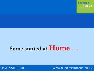 0870 950 90 90 www.businessinfocus.co.uk
Some started at Home …
 