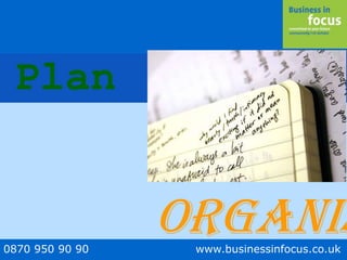 0870 950 90 90 www.businessinfocus.co.uk
Plan
Organis
 