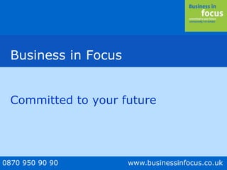 0870 950 90 90 www.businessinfocus.co.uk
Business in Focus
Committed to your future
 