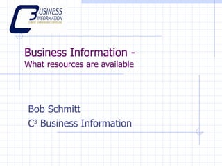 Business Information - What resources are available Bob Schmitt C 3  Business Information 