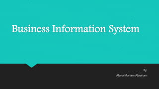 Business Information System
By,
Alana Mariam Abraham
 
