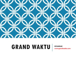 GRAND WAKTU MYANMAR
www.grandwaktu.com
 