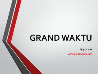 GRAND WAKTU
              ミャンマー
      www.grandwaktu.com
 