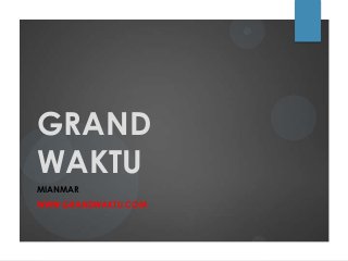 GRAND
WAKTU
MIANMAR
WWW.GRANDWAKTU.COM
 
