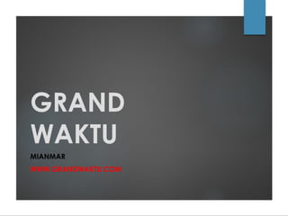 GRAND
WAKTU
MIANMAR
WWW.GRANDWAKTU.COM
 