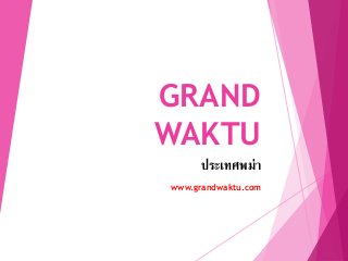 GRAND
WAKTU
ประเทศพม่า
www.grandwaktu.com
 
