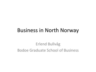 Business in North Norway Erlend Bullvåg Bodoe Graduate School of Business 