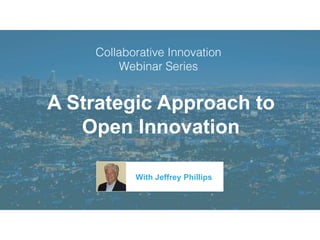 A Strategic Approach to
Open Innovation
With Jeffrey Phillips
 