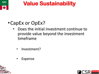 Value Sustainability
•CapEx or OpEx?
• Does the initial investment continue to
provide value beyond the investment
timefra...
