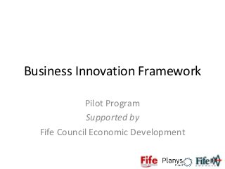 Business Innovation Framework

             Pilot Program
              Supported by
  Fife Council Economic Development
 