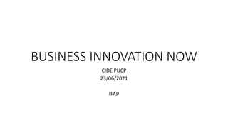 BUSINESS INNOVATION NOW
CIDE PUCP
23/06/2021
IFAP
 