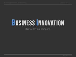 Business Innovation Proposition                       Januari 2013




           B usiness I nnovation
                              Reinvent your company




                                                         Rob Hermans
 