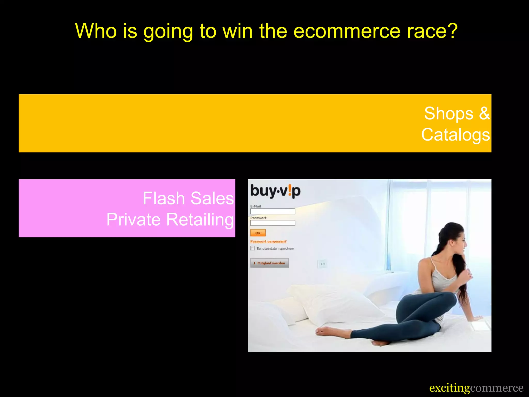 Who is going to win the ecommerce race?


                                   Shops &
                                   Catalogs


        Flash Sales
   Private Retailing




                                    excitingcommerce
 