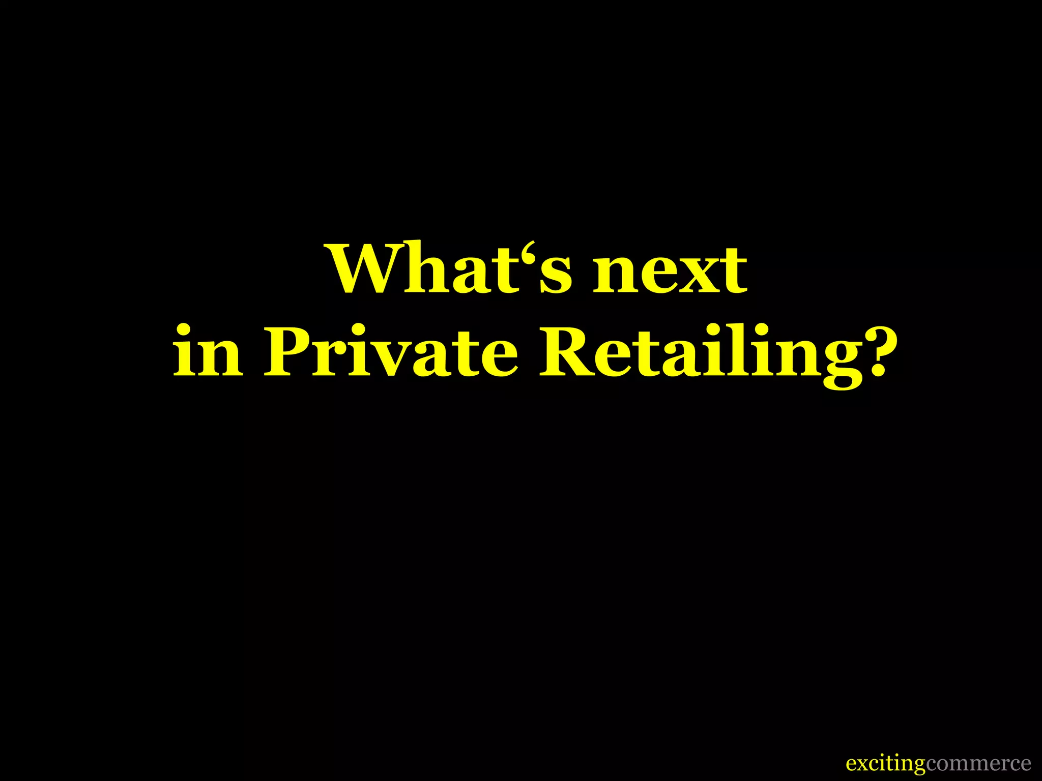 What‘s next
in Private Retailing?




                   excitingcommerce
 