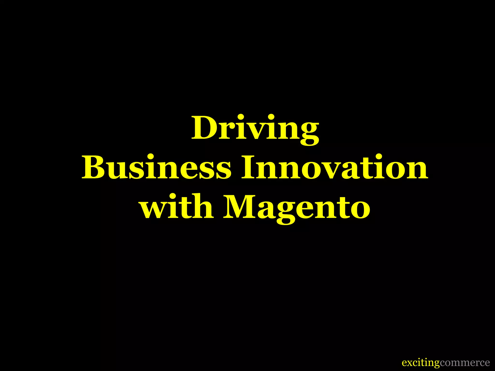 Driving
Business Innovation
   with Magento



                 excitingcommerce
 