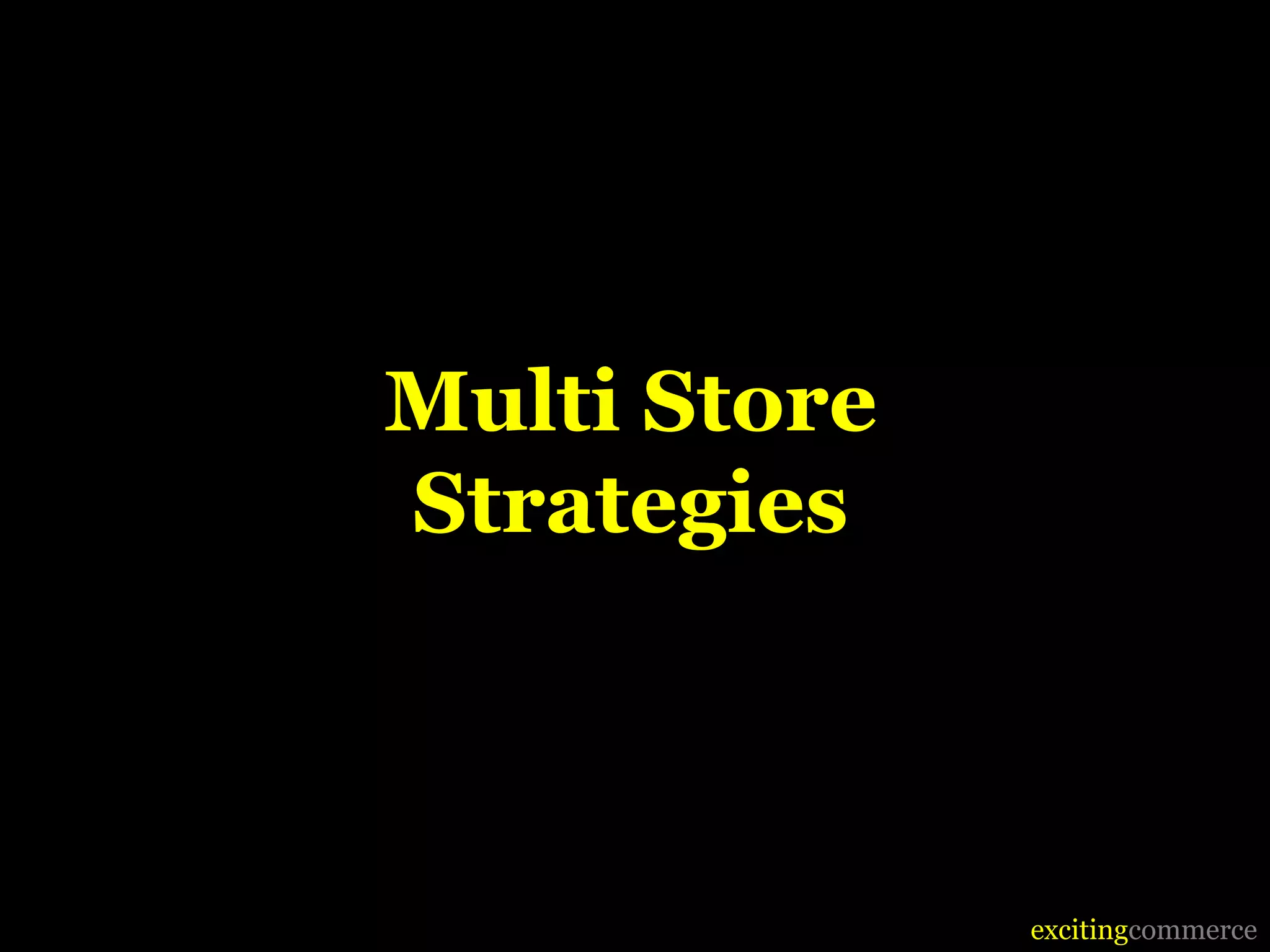 Multi Store
Strategies



              excitingcommerce
 
