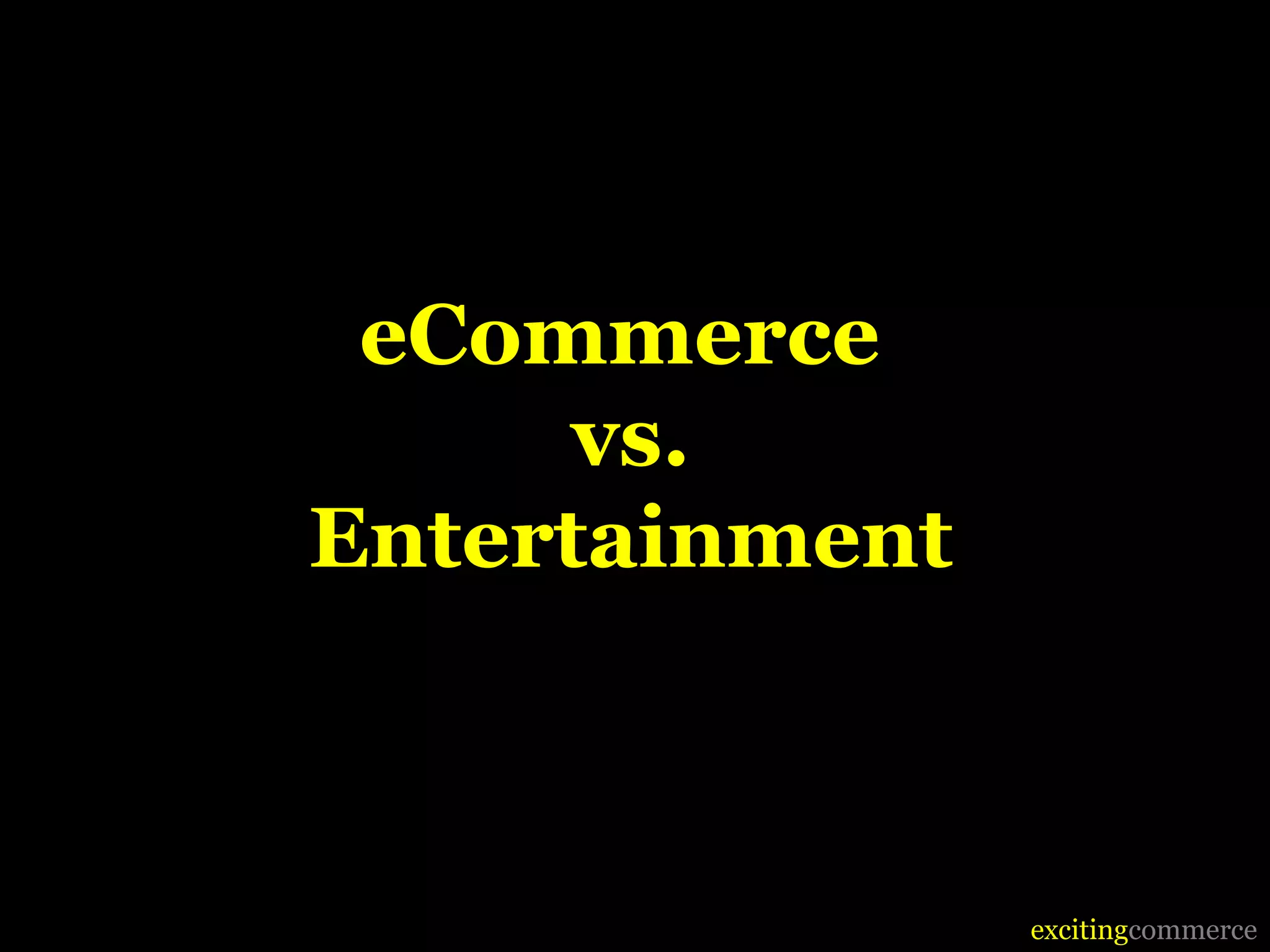 eCommerce
      vs.
Entertainment



                excitingcommerce
 