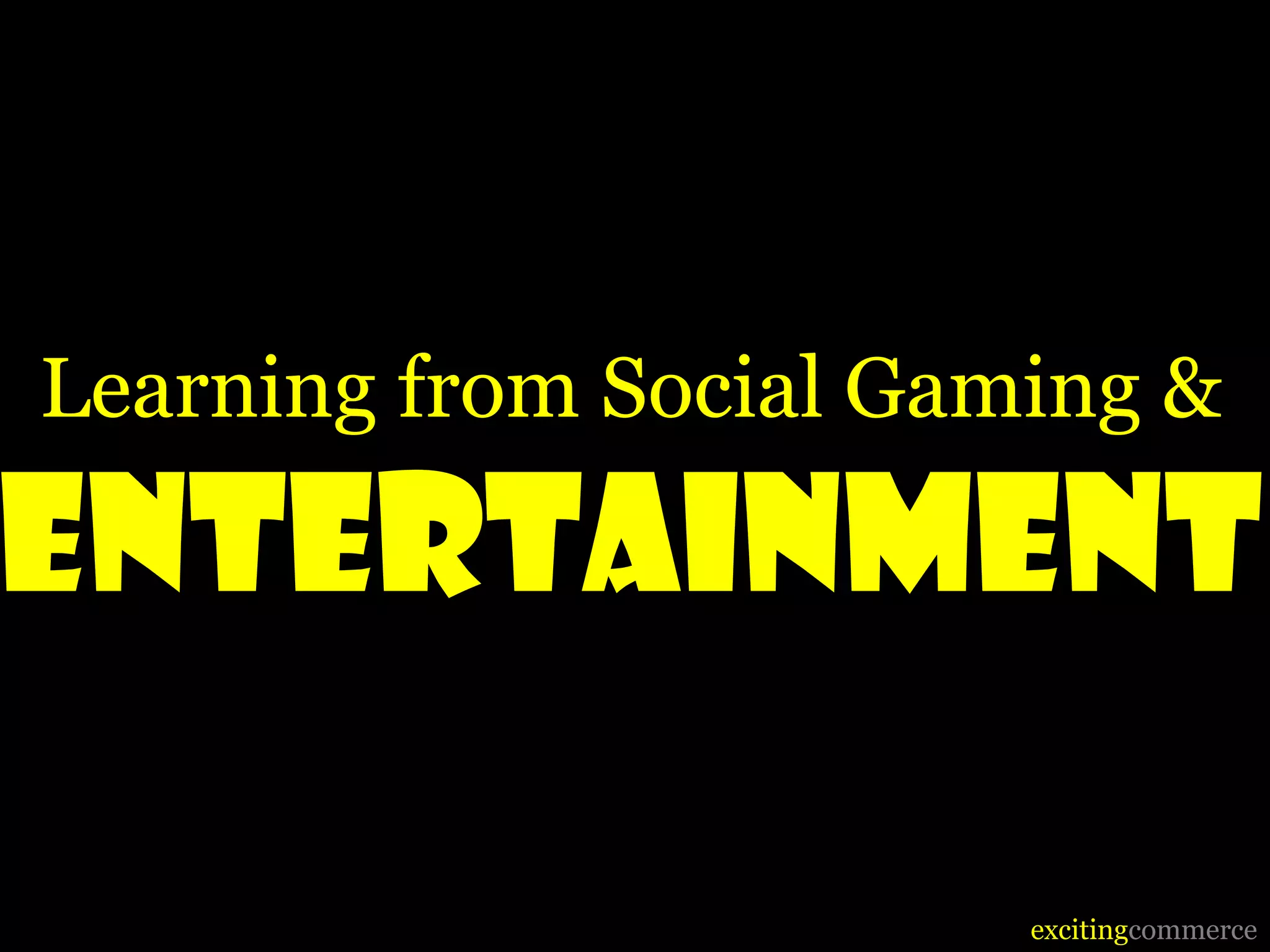 Learning from Social Gaming &

EntertainmEnt

                        excitingcommerce
 