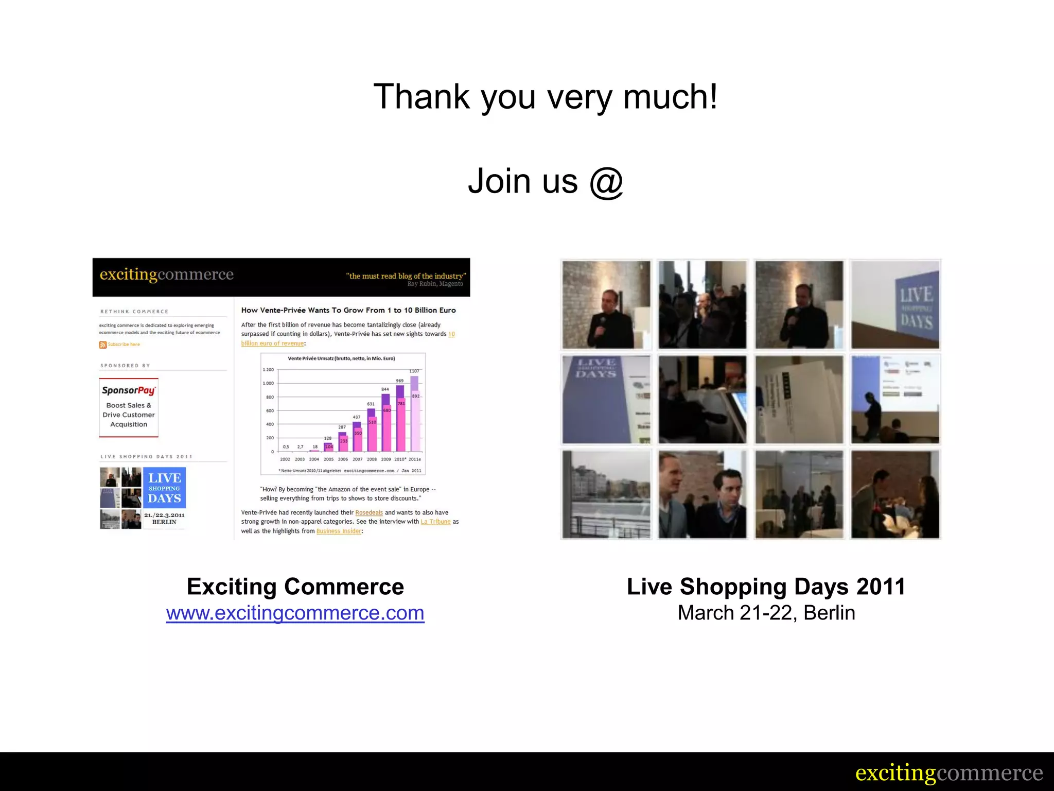 Thank you very much!

                           Join us @




 Exciting Commerce                     Live Shopping Days 2011
www.excitingcommerce.com                   March 21-22, Berlin




                                                             excitingcommerce
 