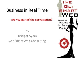 Business in Real Time Are you part of the conversation? by  Bridget Ayers Get Smart Web Consulting 