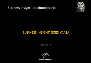BUSINESS INSIGHT GOES VAASA
Business Insight -tapahtumasarja
21.4.2016
 