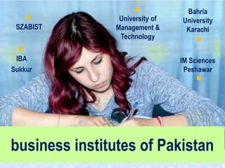 business institutes of Pakistan
University of
Management &
Technology
SZABIST
IBA
Sukkur
Bahria
University
Karachi
IM Sciences
Peshawar
 