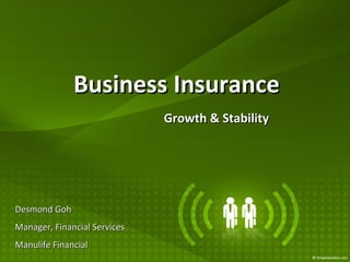 Business Insurance Growth & Stability Desmond Goh Manager, Financial Services Manulife Financial 
