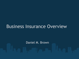 Business Insurance Overview     Daniel M. Brown 