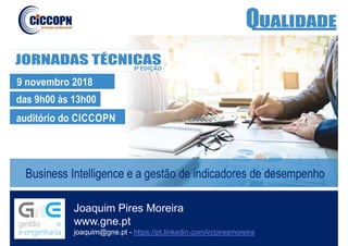 Joaquim Pires Moreira
www.gne.pt
joaquim@gne.pt - https://pt.linkedin.com/in/piresmoreira
Business Intelligence e a gestão de indicadores de desempenho
 