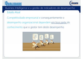 Business Intelligence e a gestão de indicadores de desempenho
Competitividade empresarial e consequentemente o
desempenho organizacional dependem em boa parte do
conhecimento que o gestor tem deste desempenho
Estado Atual
 