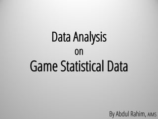 Data Analysis
on
Game Statistical Data
By Abdul Rahim, AIMS
 