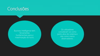 Conclusões
Business Intelligence tem
ferramentas
fundamentais para a
maximização do lucro.
Os utilizadores
consideram-se como
parte ativa do sistema e
não como meros
observadores.
 