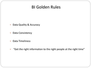 BI Golden Rules
• Data Quality & Accuracy
• Data Consistency
• Data Timeliness
• “Get the right information to the right people at the right time”
 