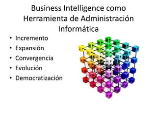 Business Intelligencecomo Herramienta de Administración InformáticaIncrementoExpansiónConvergenciaEvoluciónDemocratización