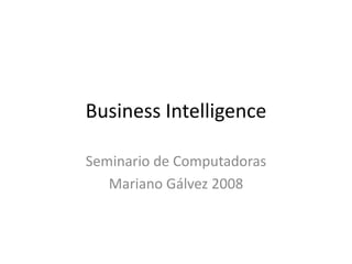 Business Intelligence Seminario de Computadoras Mariano Gálvez 2008 