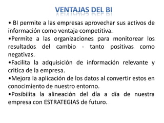 VENTAJAS DEL BI BI permite a las empresas aprovechar sus activos de información como ventaja competitiva.  