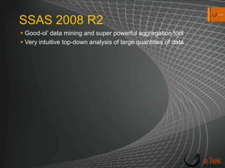 SSAS 2008 R2Good-ol’ data mining and super powerful aggregation toolVery intuitive top-down analysis of large quantities of data