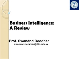 Business Intelligence:  A Review Prof. Swanand Deodhar [email_address] 