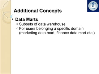 Additional Concepts Data Marts Subsets of data warehouse For users belonging a specific domain (marketing data mart, finance data mart etc.) 